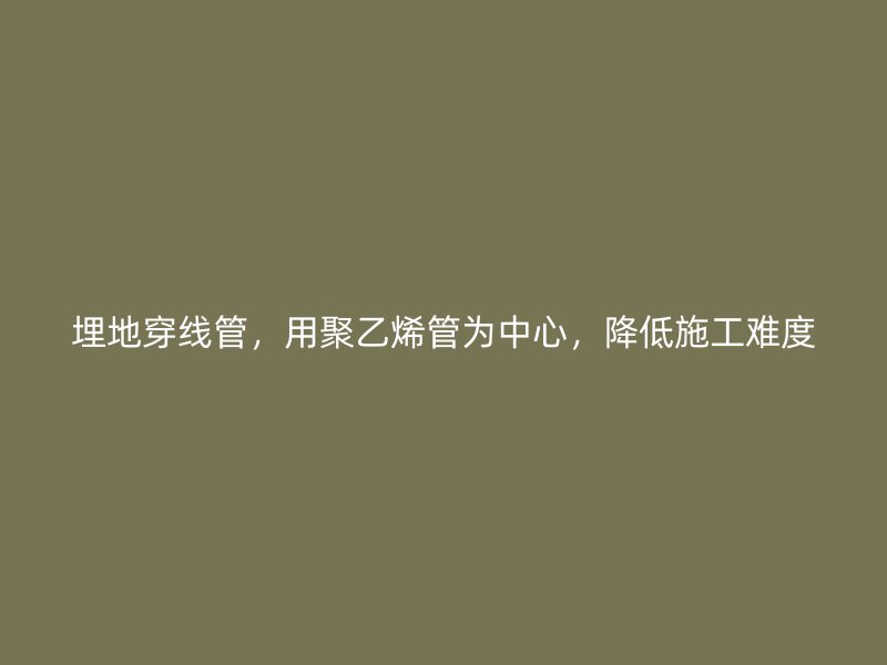 埋地穿线管,用聚乙烯管为中心,降低施工难度
