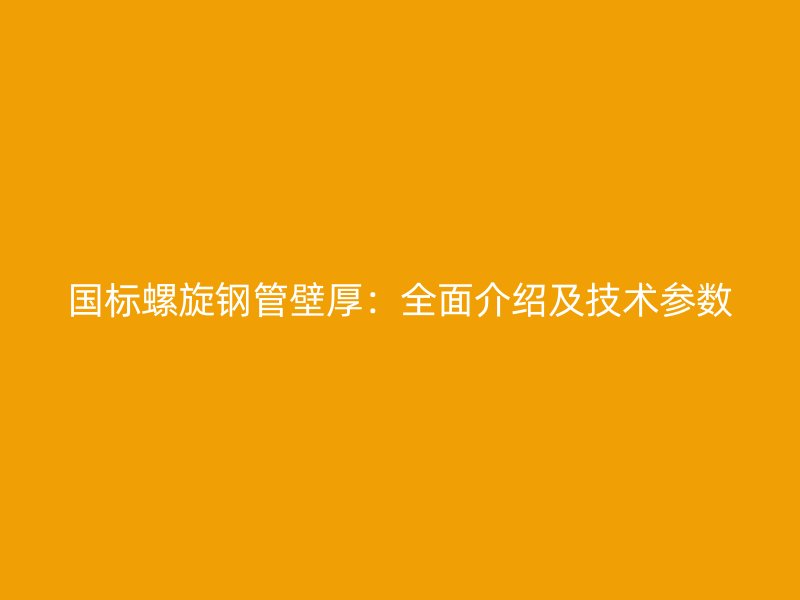 国标螺旋钢管壁厚：全面介绍及技术参数