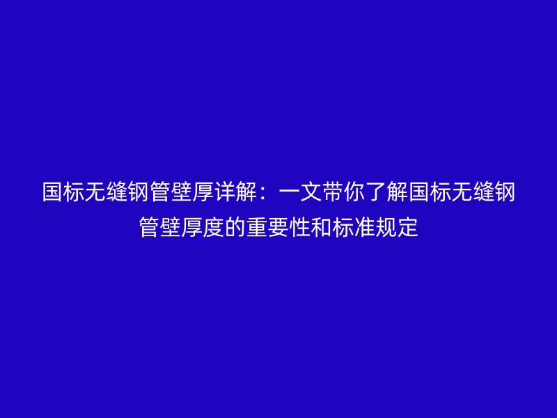 国标无缝钢管壁厚详解:一文带你了解国标无缝钢管壁厚度的重要性和标准规定