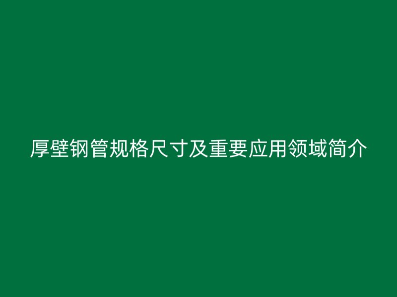 厚壁钢管规格尺寸及重要应用领域简介