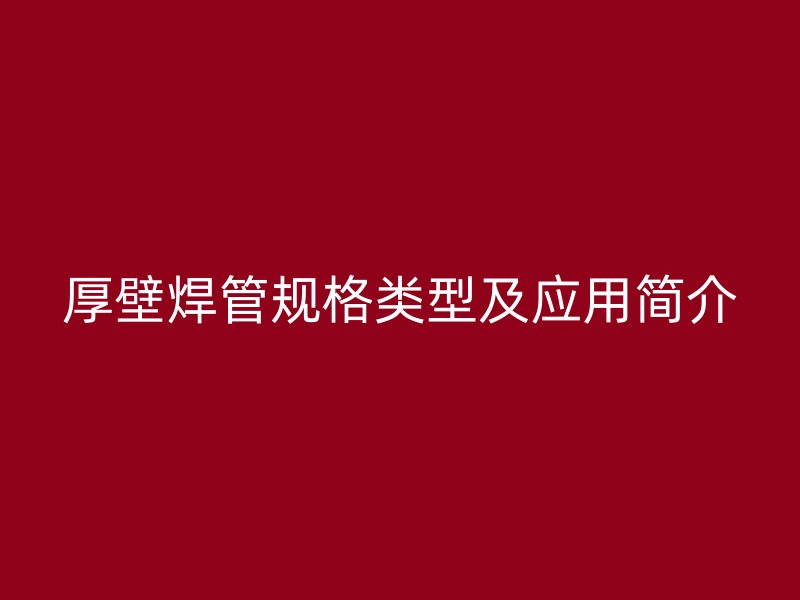 厚壁焊管规格类型及应用简介
