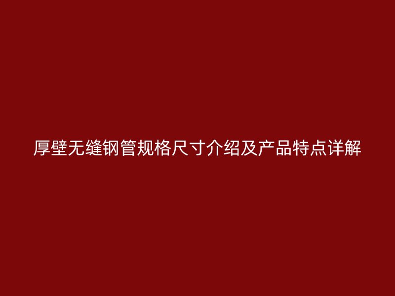 厚壁无缝钢管规格尺寸介绍及产品特点详解