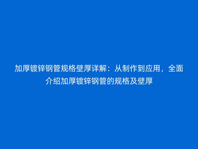 加厚镀锌钢管规格壁厚详解:从制作到应用,全面介绍加厚镀锌钢管的规格及壁厚