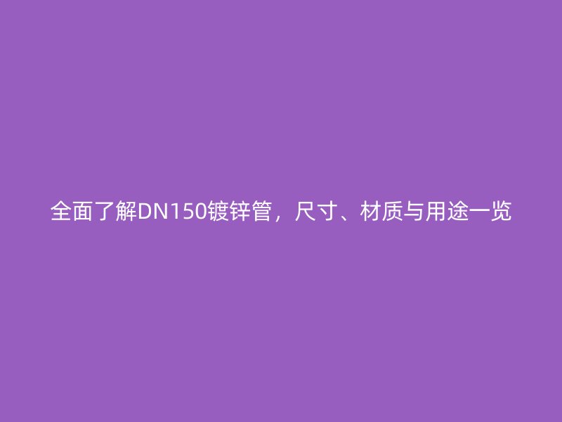 全面了解DN150镀锌管,尺寸、材质与用途一览