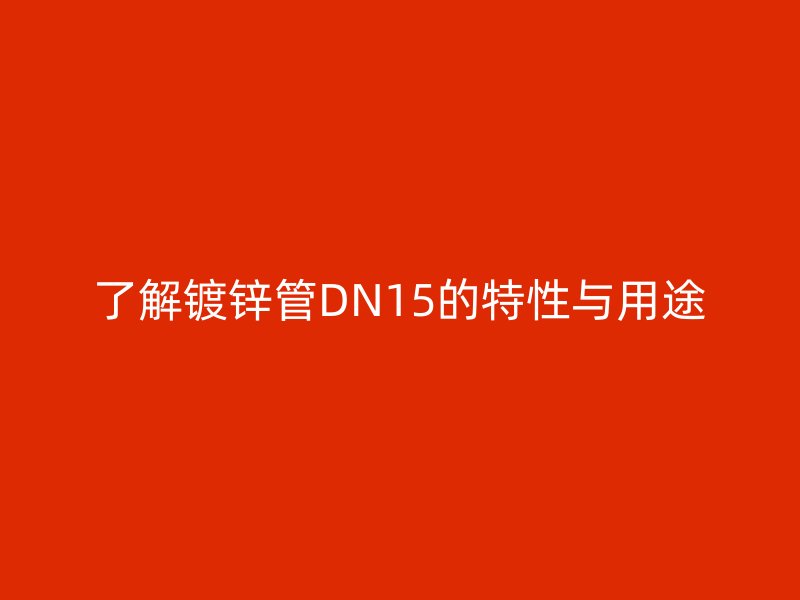 了解镀锌管DN15的特性与用途