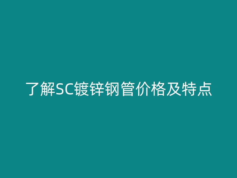 了解SC镀锌钢管价格及特点