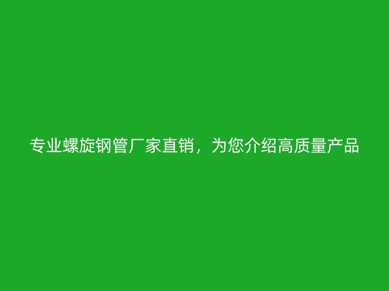 专业螺旋钢管厂家直销,为您介绍高质量产品