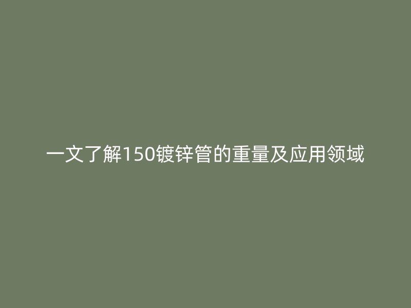 一文了解150镀锌管的重量及应用领域