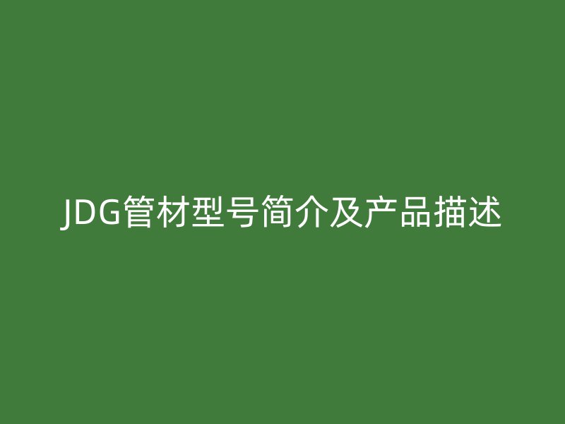 JDG管材型号简介及产品描述