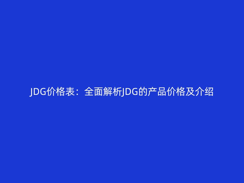 JDG价格表:全面解析JDG的产品价格及介绍