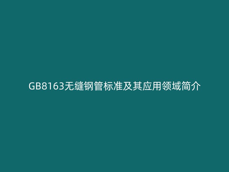 GB8163无缝钢管标准及其应用领域简介