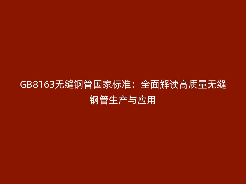 GB8163无缝钢管国家标准:全面解读高质量无缝钢管生产与应用