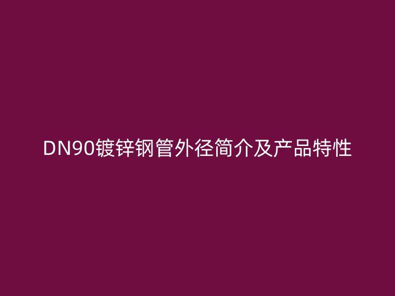 DN90镀锌钢管外径简介及产品特性