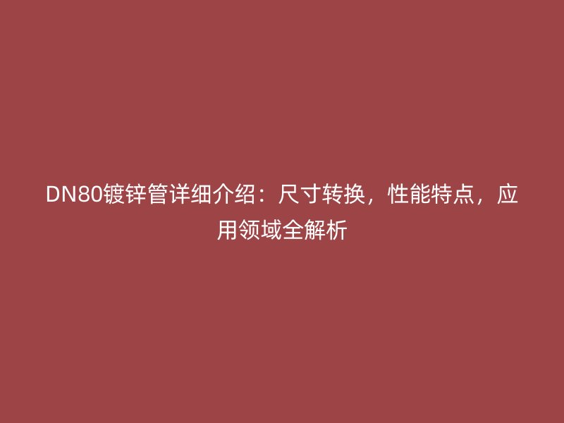 DN80镀锌管详细介绍:尺寸转换,性能特点,应用领域全解析