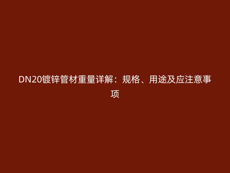 DN20镀锌管材重量详解:规格、用途及应注意事项