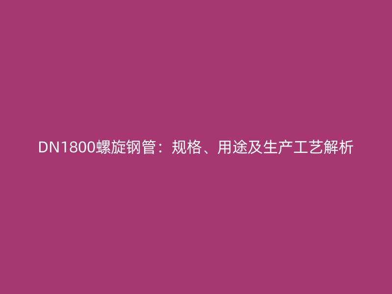 DN1800螺旋钢管：规格、用途及生产工艺解析