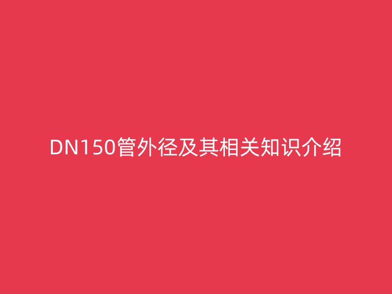 DN150管外径及其相关知识介绍