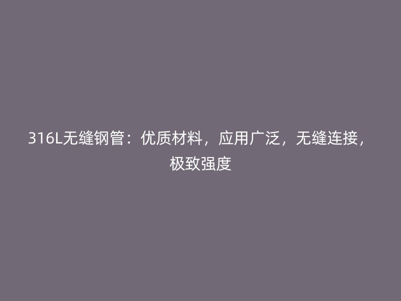 316L无缝钢管：优质材料，应用广泛，无缝连接，极致强度