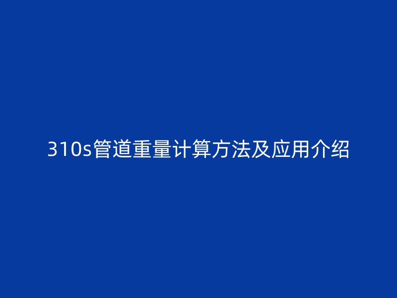 310s管道重量计算方法及应用介绍