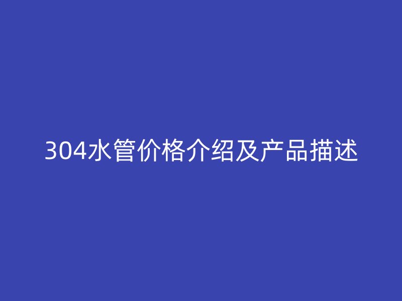 304水管价格介绍及产品描述