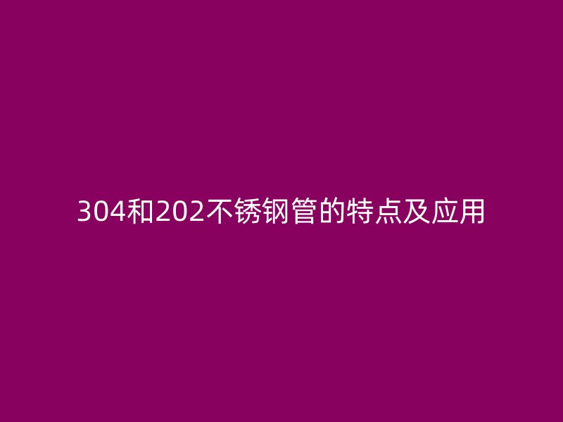 304和202不锈钢管的特点及应用